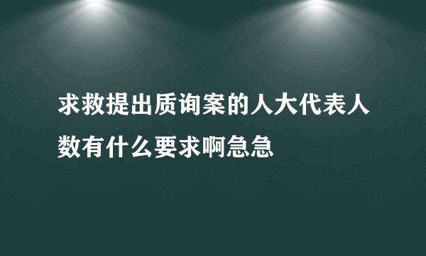 求救提出质询案的人大代表人数有什么要求啊急急