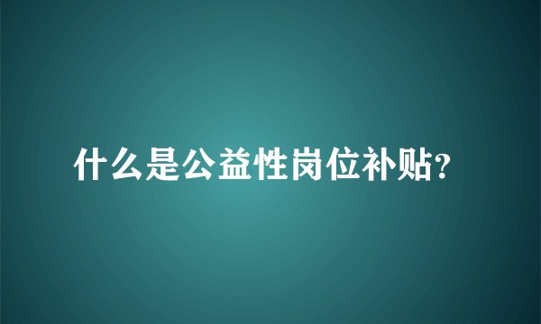 什么是公益性岗位补贴？