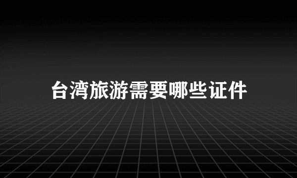 台湾旅游需要哪些证件