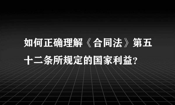 如何正确理解《合同法》第五十二条所规定的国家利益？