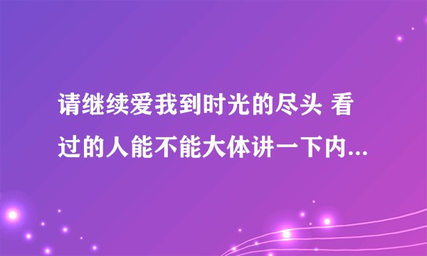 请继续爱我到时光的尽头 看过的人能不能大体讲一下内容和结果啊。？ 谢谢。
