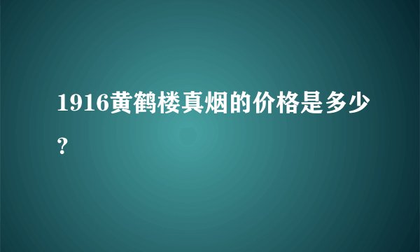 1916黄鹤楼真烟的价格是多少？