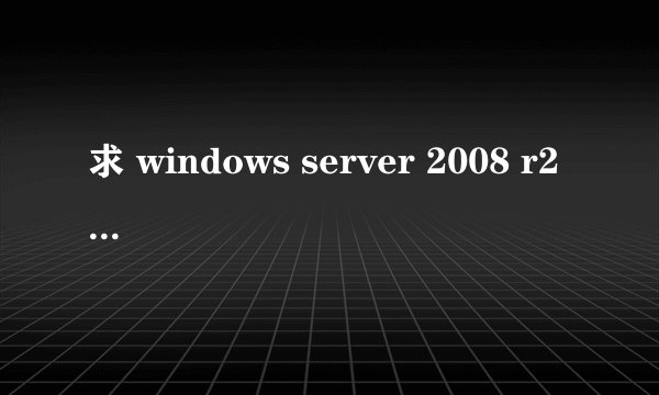 求 windows server 2008 r2 永久激活码或激活方法