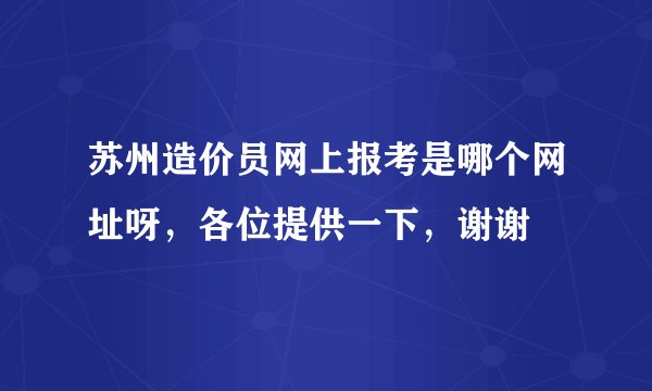 苏州造价员网上报考是哪个网址呀，各位提供一下，谢谢