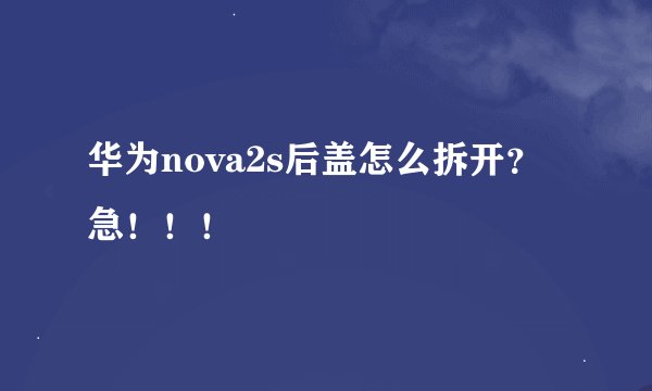 华为nova2s后盖怎么拆开？急！！！