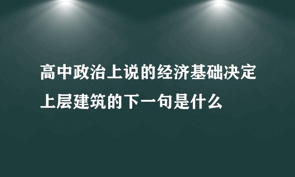 高中政治上说的经济基础决定上层建筑的下一句是什么