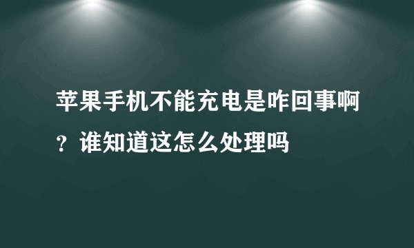 苹果手机不能充电是咋回事啊？谁知道这怎么处理吗