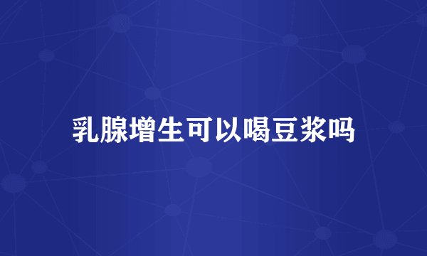 乳腺增生可以喝豆浆吗