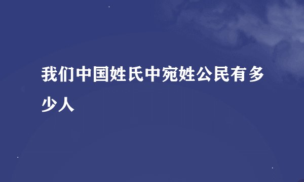 我们中国姓氏中宛姓公民有多少人