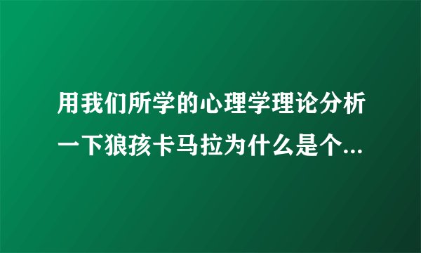 用我们所学的心理学理论分析一下狼孩卡马拉为什么是个人但却没有人的习性和理性?