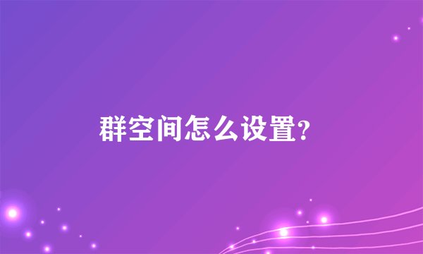 群空间怎么设置？