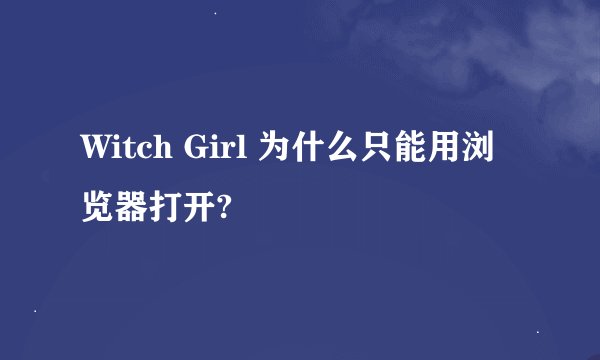 Witch Girl 为什么只能用浏览器打开?