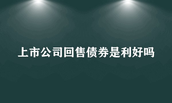上市公司回售债券是利好吗