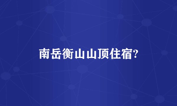 南岳衡山山顶住宿?