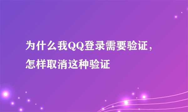 为什么我QQ登录需要验证，怎样取消这种验证