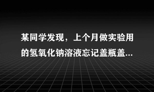 某同学发现，上个月做实验用的氢氧化钠溶液忘记盖瓶盖。对于该溶液是否变质，同学们提出了如下解释。