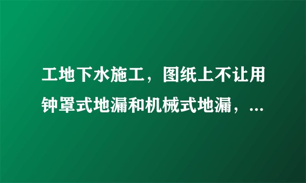 工地下水施工，图纸上不让用钟罩式地漏和机械式地漏，那用什么地漏啊