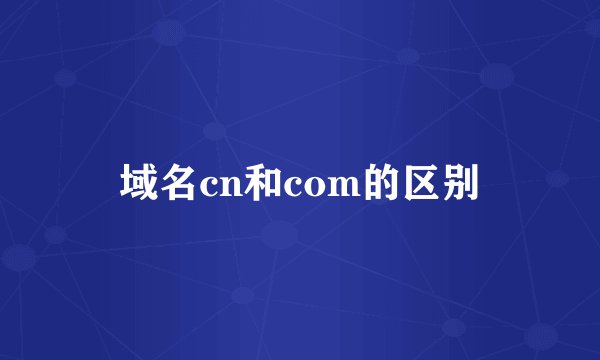 域名cn和com的区别