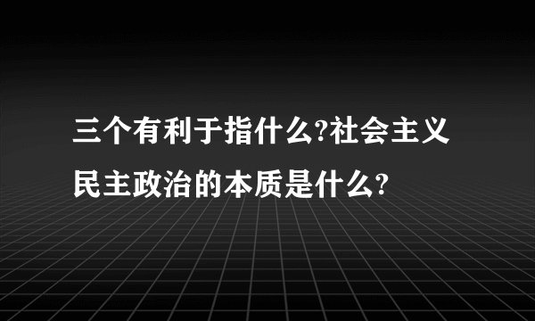 三个有利于指什么?社会主义民主政治的本质是什么?