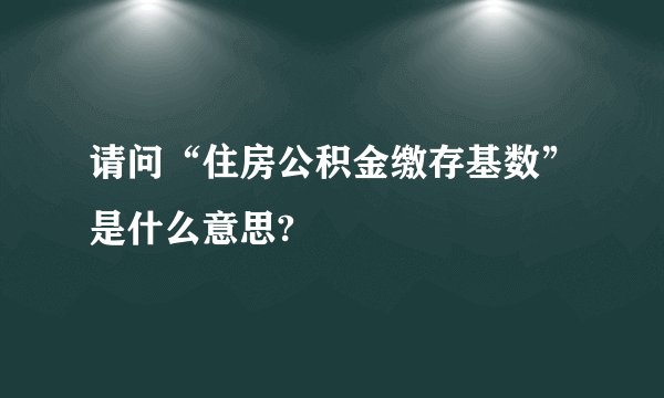 请问“住房公积金缴存基数”是什么意思?
