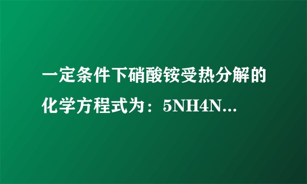 一定条件下硝酸铵受热分解的化学方程式为：5NH4NO3  △  . 2HNO3+4N2+9H2O，在反应中被氧化与被还原的氮