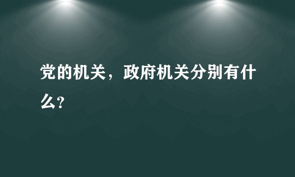 党的机关，政府机关分别有什么？