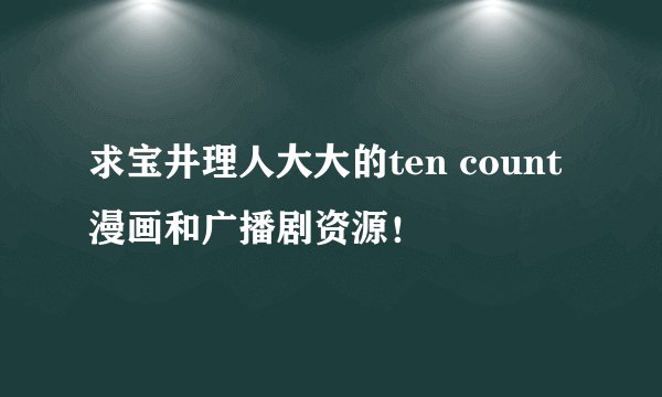求宝井理人大大的ten count漫画和广播剧资源！