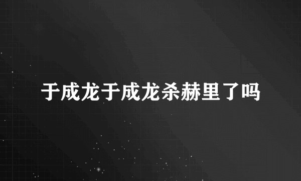 于成龙于成龙杀赫里了吗