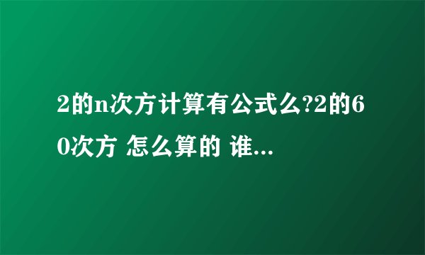 2的n次方计算有公式么?2的60次方 怎么算的 谁能回答下~