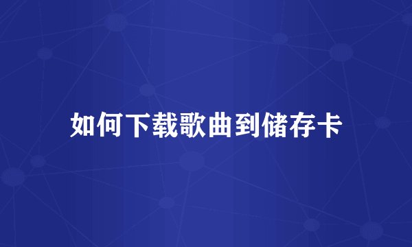 如何下载歌曲到储存卡