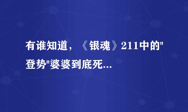 有谁知道，《银魂》211中的''登势''婆婆到底死了没有，谢谢