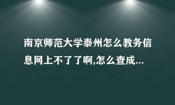 南京师范大学泰州怎么教务信息网上不了了啊,怎么查成绩,怎么看课表啊!