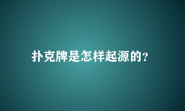 扑克牌是怎样起源的？