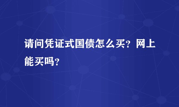 请问凭证式国债怎么买？网上能买吗？
