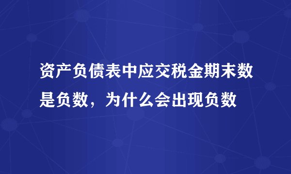 资产负债表中应交税金期末数是负数，为什么会出现负数