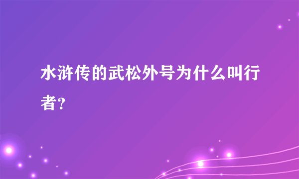 水浒传的武松外号为什么叫行者？