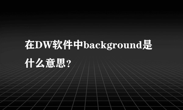 在DW软件中background是什么意思？