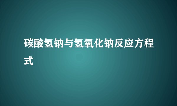 碳酸氢钠与氢氧化钠反应方程式