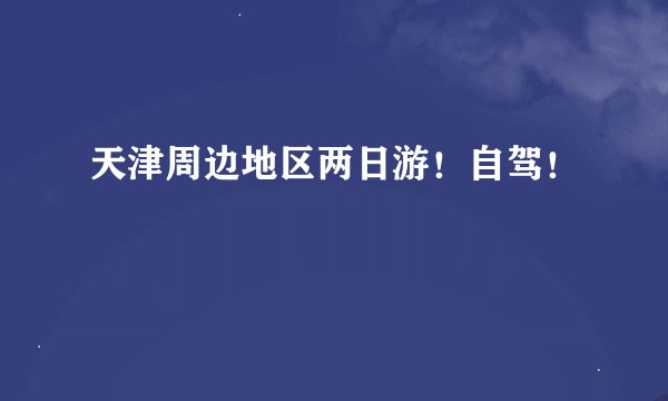 天津周边地区两日游！自驾！