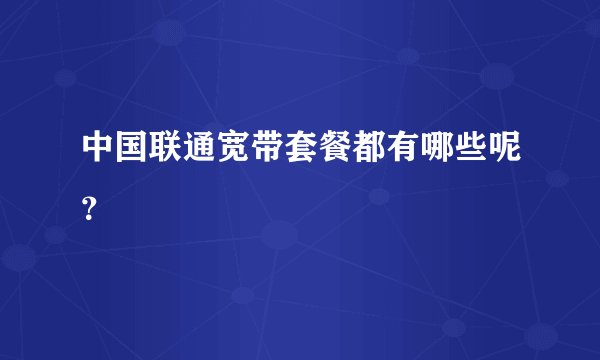 中国联通宽带套餐都有哪些呢？