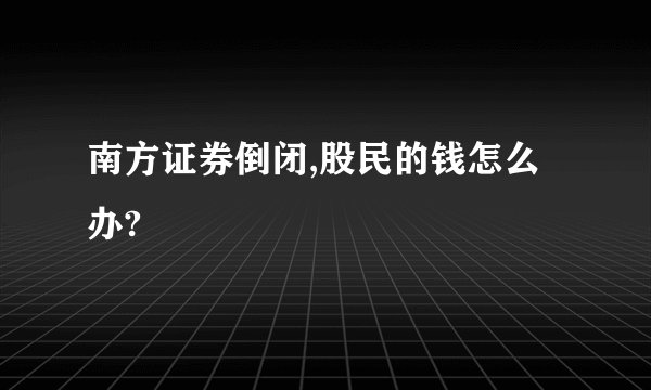 南方证券倒闭,股民的钱怎么办?