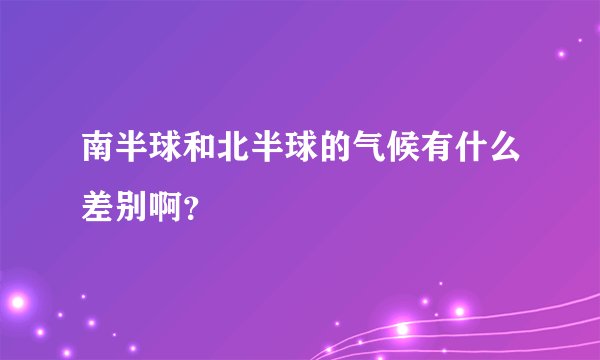 南半球和北半球的气候有什么差别啊？
