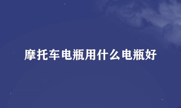 摩托车电瓶用什么电瓶好