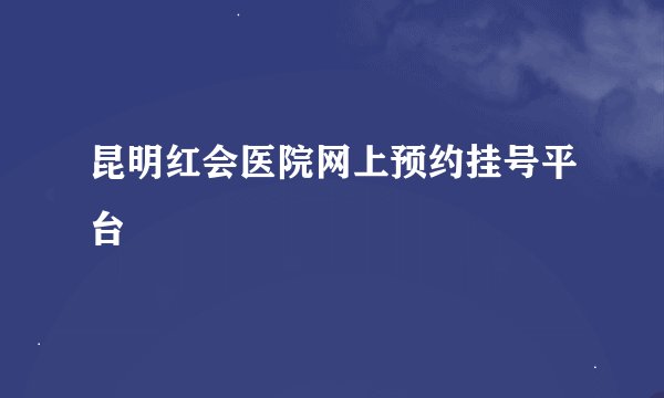 昆明红会医院网上预约挂号平台
