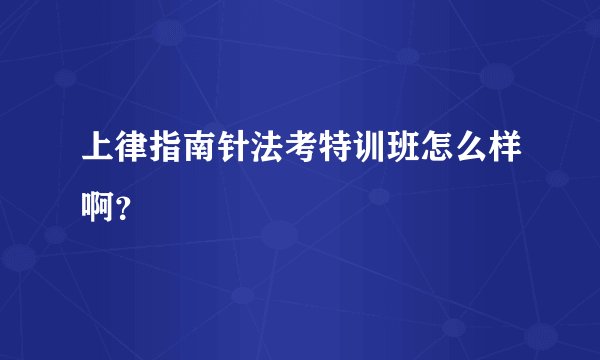 上律指南针法考特训班怎么样啊？