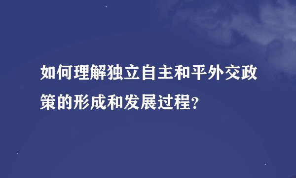如何理解独立自主和平外交政策的形成和发展过程？