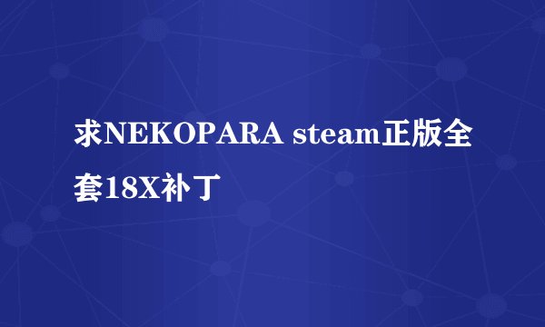 求NEKOPARA steam正版全套18X补丁