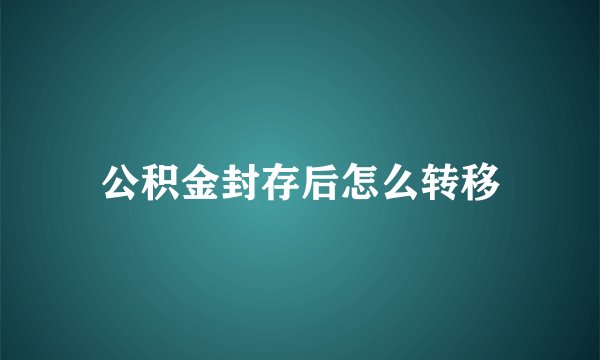公积金封存后怎么转移