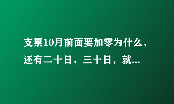 支票10月前面要加零为什么，还有二十日，三十日，就算改前面也改不了，为什么要加个零呢