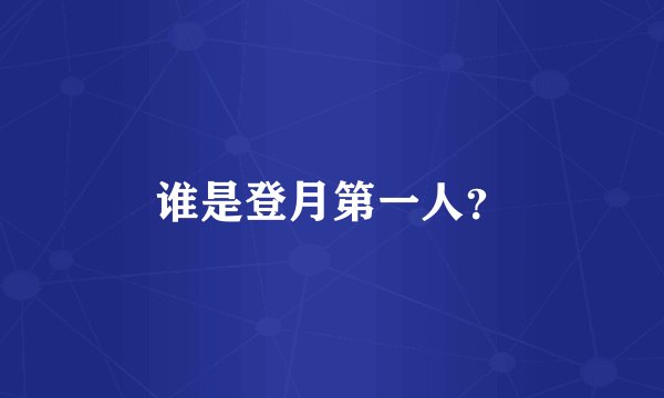 谁是登月第一人？